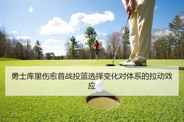 勇士库里伤愈首战投篮选择变化对体系的拉动效应
